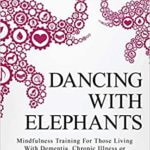 Dancing With Elephants: Mindfulness Training For Those Living With Dementia, Chronic Illness or an Aging Brain,